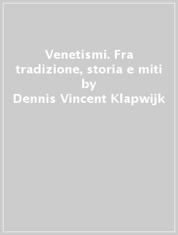 Venetismi. Fra tradizione, storia e miti - Dennis Vincent Klapwijk