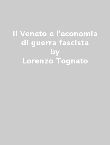 Il Veneto e l'economia di guerra fascista - Lorenzo Tognato | 