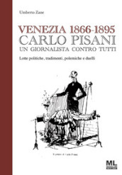 Venezia 1866-1895. Carlo Pisani un giornalista contro tutti. Lotte politiche, tradimenti, polemiche e duelli