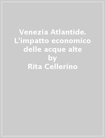 Venezia Atlantide. L'impatto economico delle acque alte - Rita Cellerino