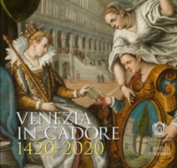 Venezia in Cadore 1420-2020. Seicento anni dalla Dedizione del Cadore alla Serenissima e u...