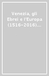 Venezia, gli Ebrei e l Europa (1516-2016). Catalogo della mostra (Venezia, 19 giugno-13 novembre 2016). Ediz. inglese