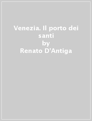 Venezia. Il porto dei santi - Renato D