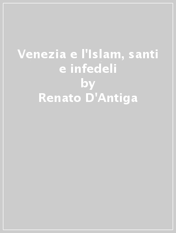 Venezia e l'Islam, santi e infedeli - Renato D