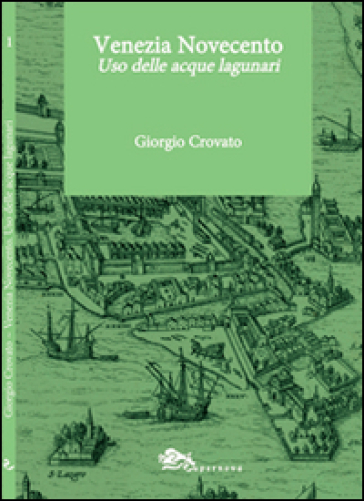 Venezia Novecento. Uso delle acque lagunari - Giorgio Crovato