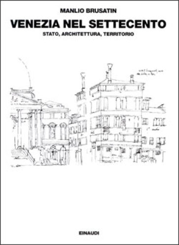 Venezia nel Settecento: Stato, architettura, territorio - Manlio Brusatin