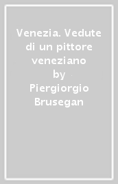 Venezia. Vedute di un pittore veneziano