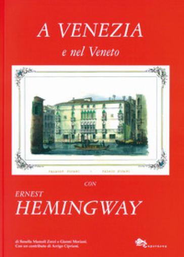 A Venezia e nel Veneto con Ernest Hemingway - Rosella Mamoli Zorzi - Gianni Moriani