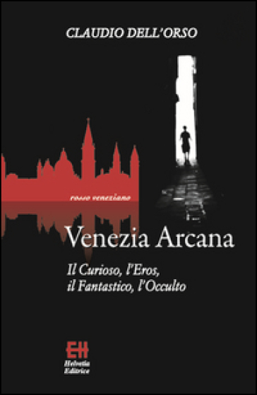 Venezia arcana. Il curioso, l'eros, il fantastico, l'occulto - Claudio Dell