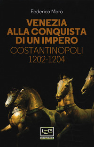 Venezia alla conquista di un impero. Costantinopoli 1202-1204 - Federico Moro