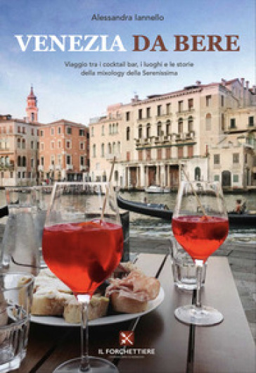 Venezia da bere. Viaggio tra i cocktail bar, i luoghi e le storie della mixology della Serenissima - Alessandra Iannello