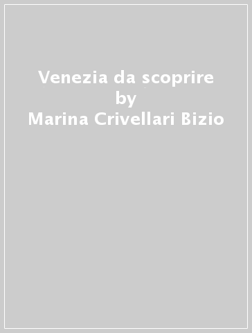 Venezia da scoprire - Marina Crivellari Bizio