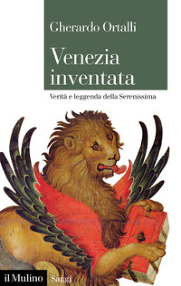 Venezia inventata. Verità e leggenda della Serenissima - Gherardo Ortalli