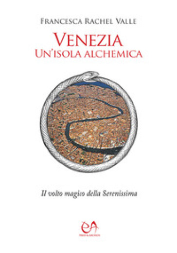 Venezia, un'isola alchemica. Il volto magico della Serenissima - Francesca Rachel Valle