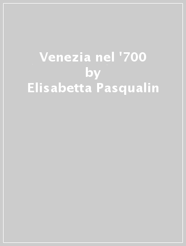 Venezia nel '700 - Elisabetta Pasqualin - Giovanni Nucci