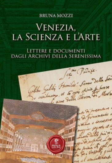 Venezia, la scienza e l'arte. Lettere e documenti dagli Archivi della Serenissima - Bruna Mozzi