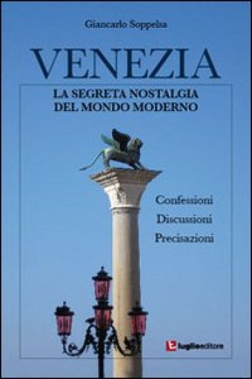 Venezia. La segreta nostalgia del mondo moderno - Giancarlo Soppelsa
