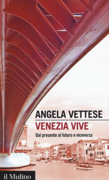 Venezia vive. Dal presente al futuro e viceversa - Angela Vettese