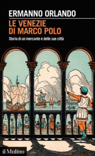 Le Venezie di Marco Polo. Storia di un mercante e delle sue città - Ermanno Orlando