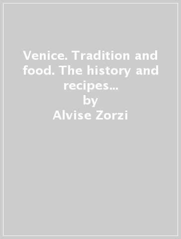 Venice. Tradition and food. The history and recipes of venetian cuisine - Alvise Zorzi - Giuseppe Agostini