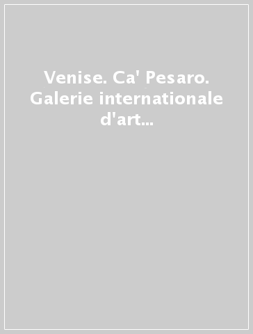 Venise. Ca' Pesaro. Galerie internationale d'art moderne. Ediz. illustrata
