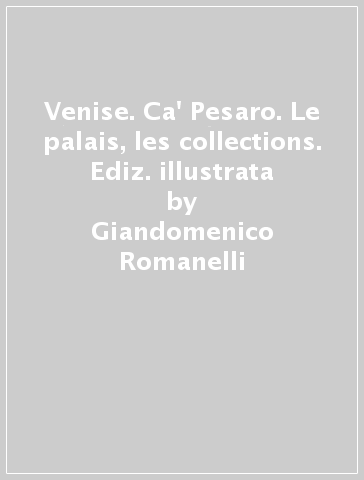 Venise. Ca' Pesaro. Le palais, les collections. Ediz. illustrata - Giandomenico Romanelli