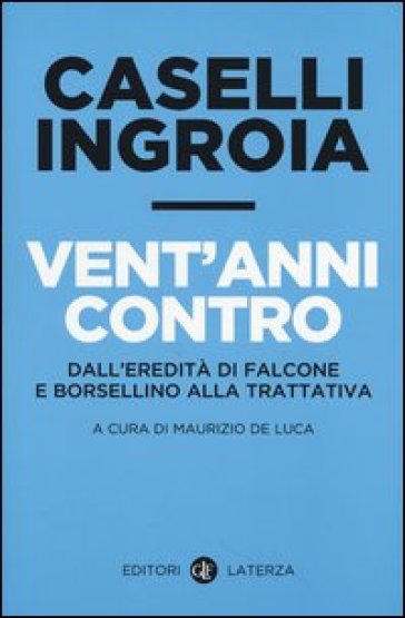 Vent'anni contro. Dall'eredità di Falcone e Borsellino alla trattativa - Gian Carlo Caselli - Antonio Ingroia