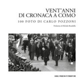Vent anni di cronaca a Como: 100 foto di Carlo Pozzoni. Ediz. illustrata