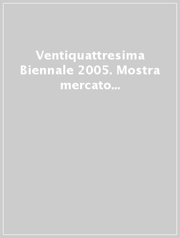 Ventiquattresima Biennale 2005. Mostra mercato internazionale di Firenze