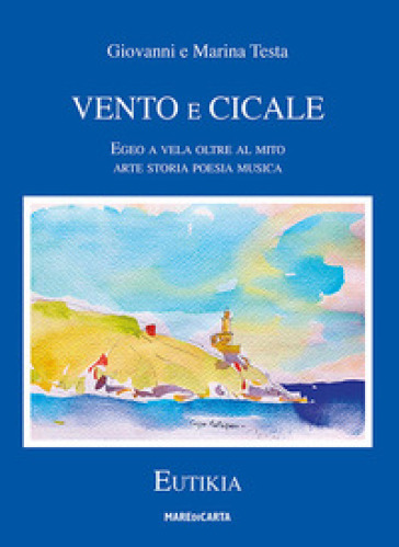 Vento e cicale. Egeo a vela oltre il mito - Giovanni Testa - Marina Testa