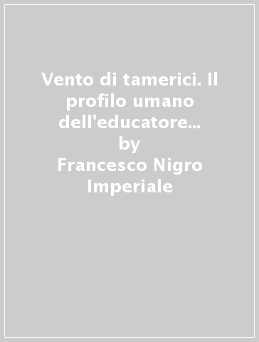 Vento di tamerici. Il profilo umano dell'educatore di Cariati Gregorio Nigro Imperiale convinto assertore della sociologia dell'educazione - Francesco Nigro Imperiale