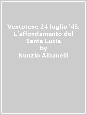 Ventotene 24 luglio '43. L'affondamento del Santa Lucia - Nunzio Albanelli