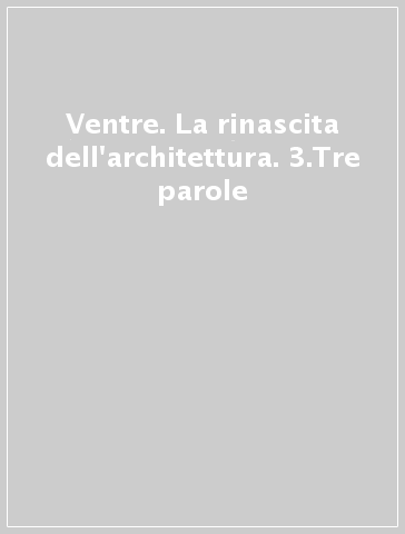 Ventre. La rinascita dell'architettura. 3.Tre parole