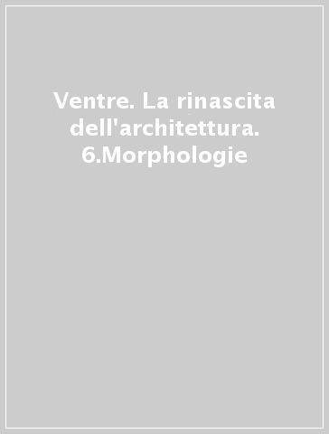 Ventre. La rinascita dell'architettura. 6.Morphologie