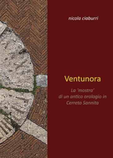 Ventunora. La «mostra» di un antico orologio in Cerreto Sannita - Nicola Ciaburri