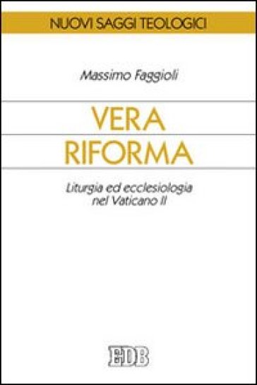 Vera riforma. Liturgia ed ecclesiologia nel Vaticano II - Massimo Faggioli