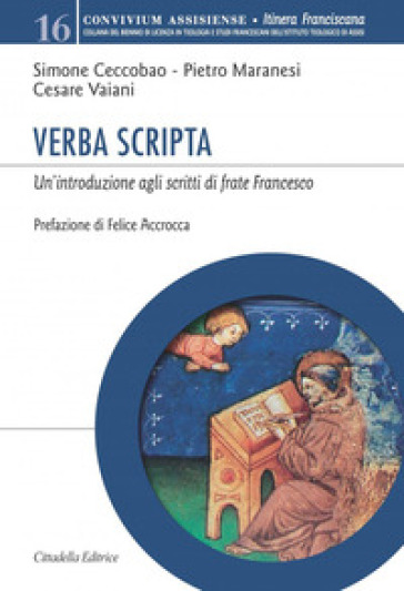 Verba Scripta. Un'introduzione agli scritti di frate Francesco - Simone Ceccobao - Pietro Maranesi - Cesare Vaiani