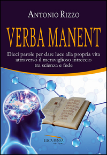 Verba manent. Dieci parole per dare luce alla propria vita attraverso il meraviglioso intreccio tra scienza e fede - Antonio Rizzo