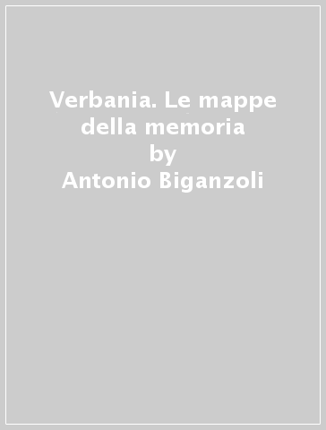 Verbania. Le mappe della memoria - Antonio Biganzoli