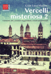 Vercelli misteriosa. 2: Fantasmi, ufo, creature leggendarie, eventi paranormali