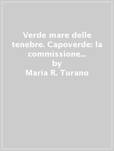 Verde mare delle tenebre. Capoverde: la commissione mista luso-britannica a Boa Vista e la soppressione della tratta negriera atlantica (1807-1851) (Il) - Maria R. Turano