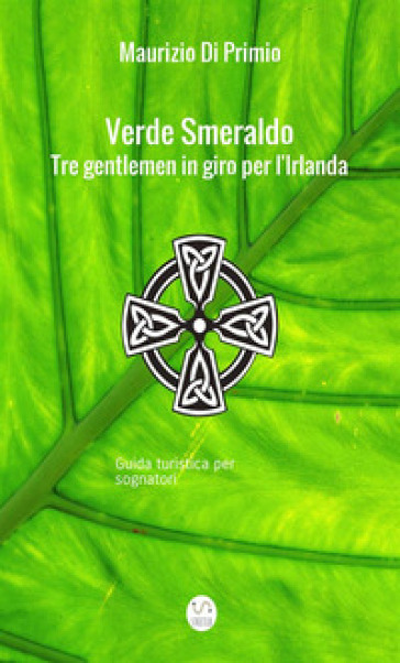 Verde smeraldo. Tre gentlemen in giro per l'Irlanda. Guida turistica per sognatori - Maurizio Di Primio