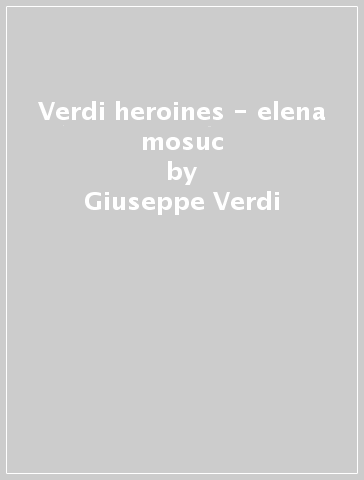 Verdi heroines - elena mosuc - Giuseppe Verdi