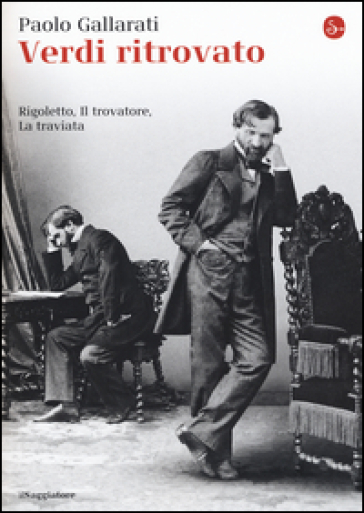 Verdi ritrovato. «Rigoletto», «Il trovatore», «La traviata» - Paolo Gallarati