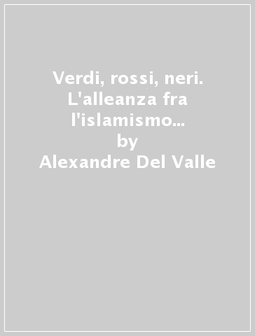 Verdi, rossi, neri. L'alleanza fra l'islamismo radicale e gli opposti estremismi - Alexandre Del Valle