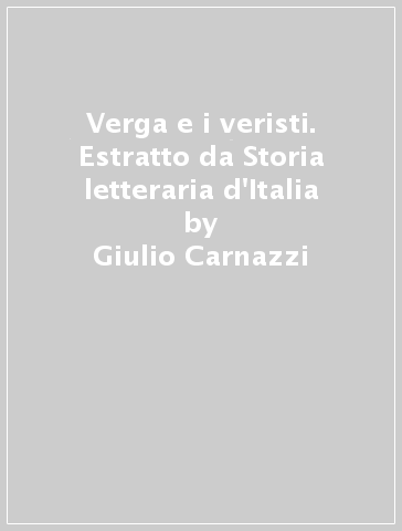 Verga e i veristi. Estratto da Storia letteraria d'Italia - Giulio Carnazzi