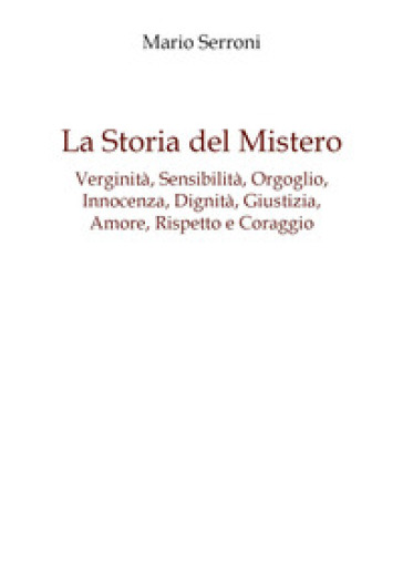 Verginità, sensibilità, orgoglio, innocenza, dignità, giustizia, amore, rispetto e coraggio. La storia del mistero - Mario Serroni