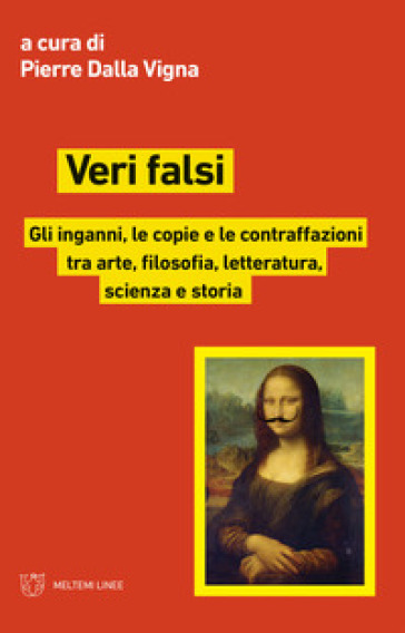 Veri falsi. Gli inganni, le copie e le contraffazioni tra arte, filosofia, letteratura, scienza e storia - Pierre Dalla Vigna