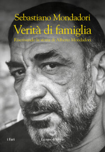 Verità di famiglia. Riscrivendo la storia di Alberto Mondadori - Sebastiano Mondadori