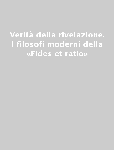 Verità della rivelazione. I filosofi moderni della «Fides et ratio»